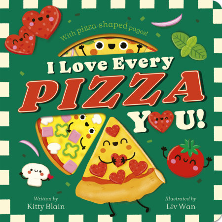 I Love Every Pizza You
With Pizza-shaped Pages!

By Kitty Blain
Illustrated by Liv Wan
Age Range: 2-5 years