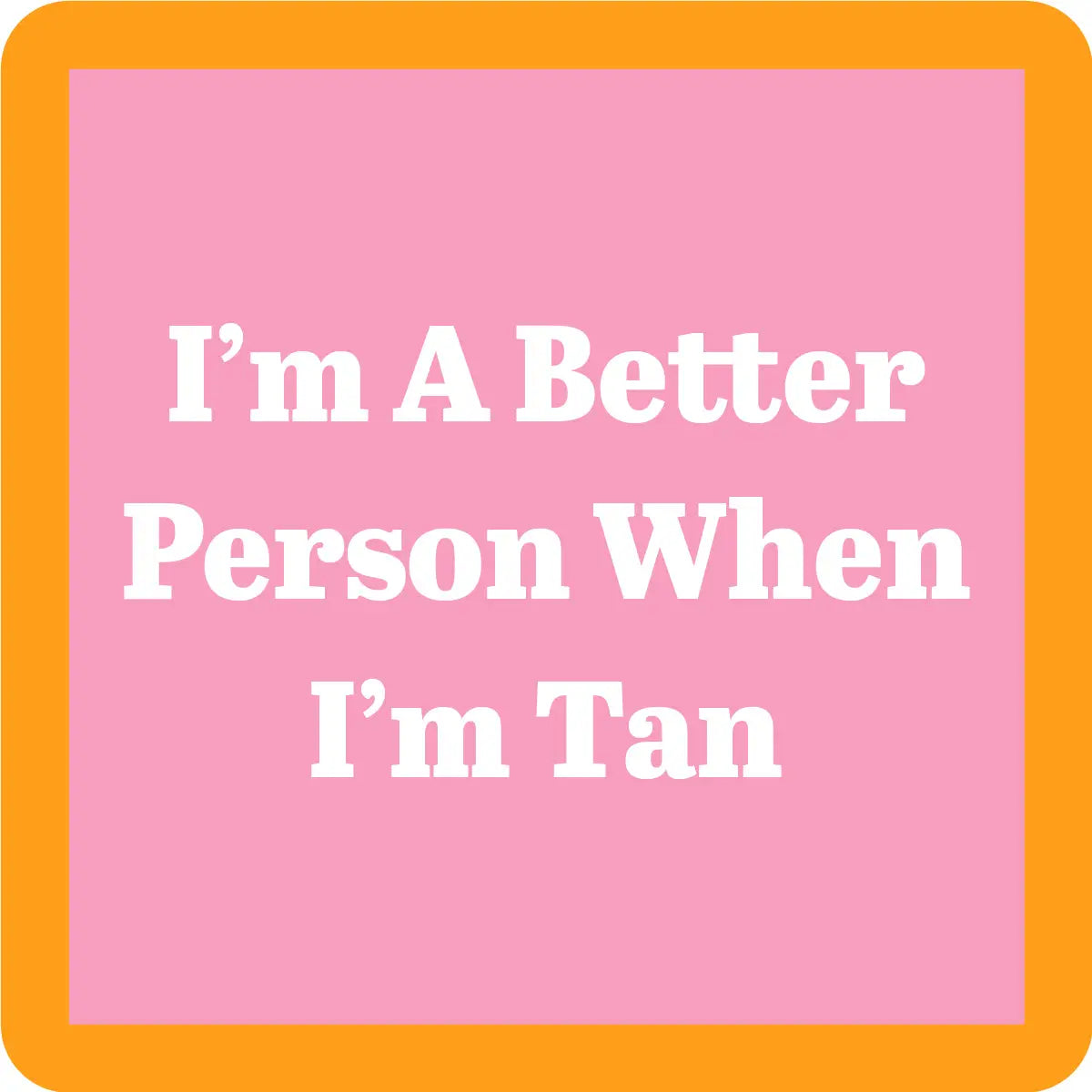 Pink square coaster with white text 'I'm A Better Person When I'm Tan' with a yellow border