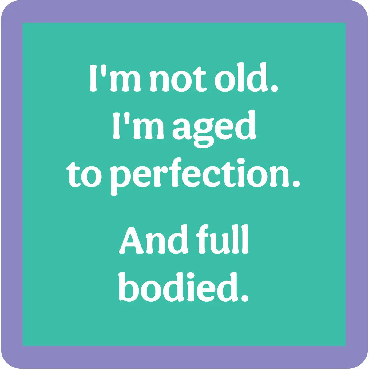 Teal square coaster with purple border and white text saying 'I'm not old. I'm aged to perfection. And full bodied.'