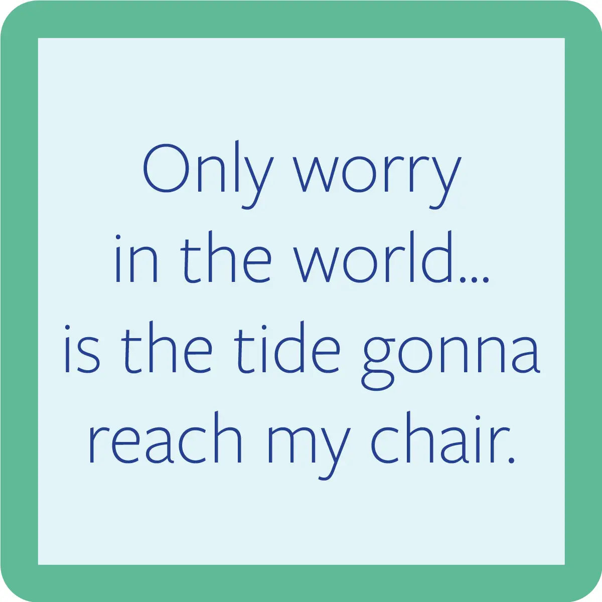 square coaster with humorous text about worry and tide reaching my chair